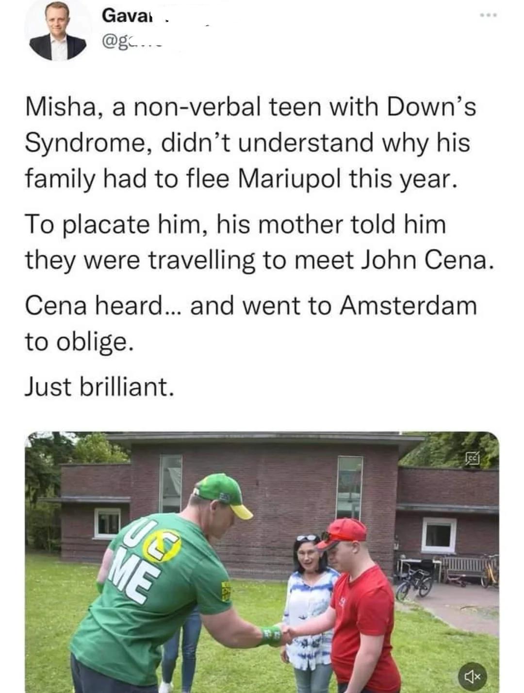 3 Gava p o Misha a non verbal teen with Downs Syndrome didnt understand why his family had to flee Mariupol this year To placate him his mother told him they were travelling to meet John Cena Cena heard and went to Amsterdam to oblige Just brilliant