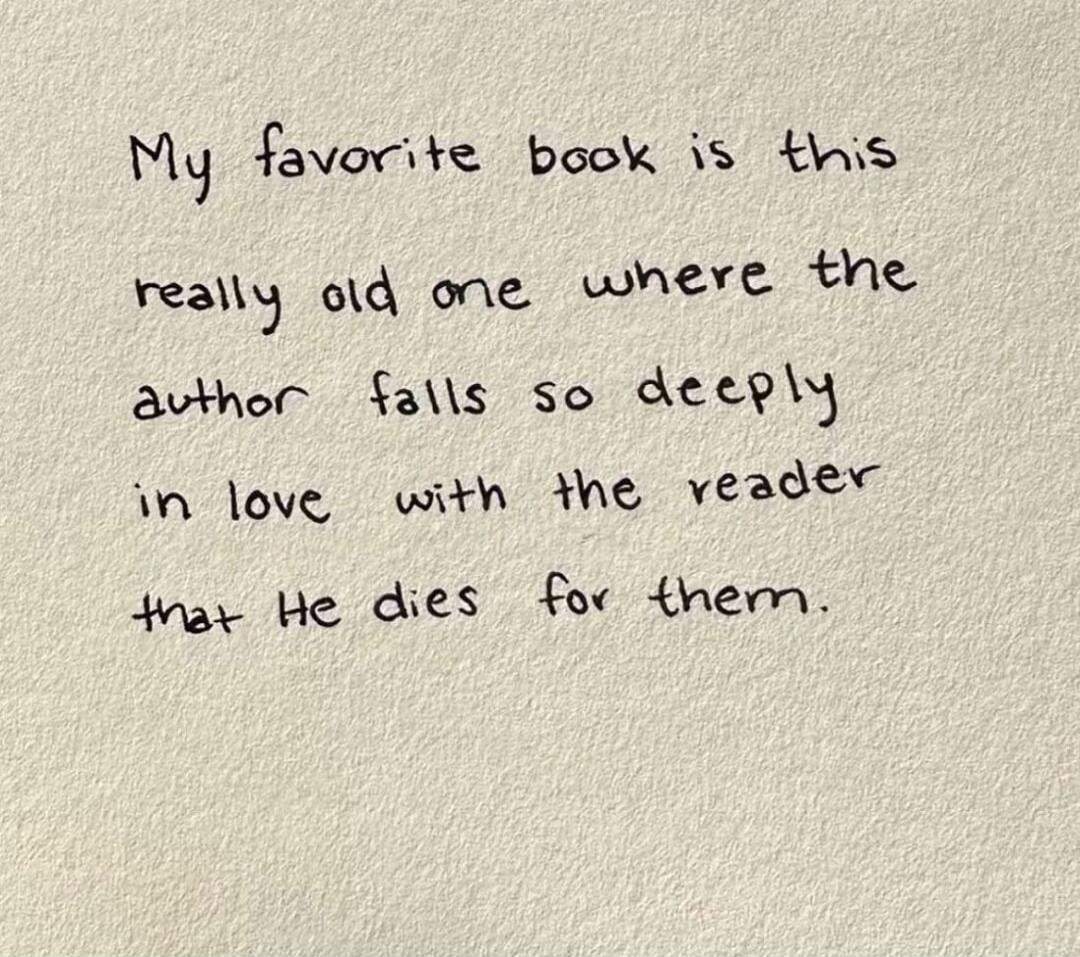 My favorite book is this really old one where the author falls so deeply in love with the reader that He dies for them.