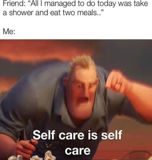 All I managed to do today was take a shower and eat two meals Me Self care is self care