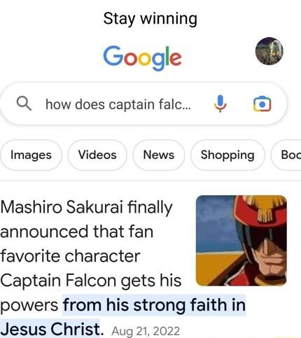 Stay winning Google Q_ how does captain falc Images Videos News Shopping Boc Mashiro Sakurai finally announced that fan favorite character Captain Falcon gets his powers from his strong faith in Jesus Christ Aug 212022