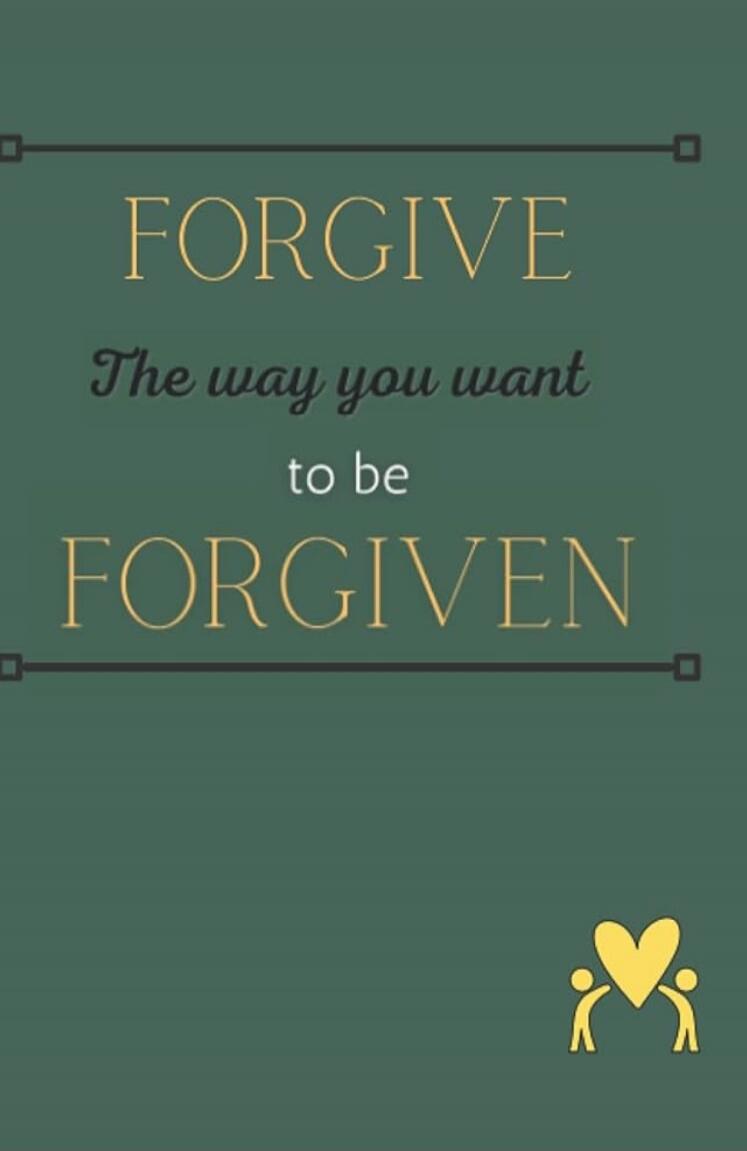 FORGIVE
The way you want
to be
FORGIVEN