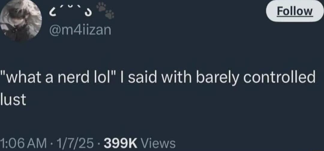 what a nerd lol said with barely controlled lust 106 AM 17 399K Views