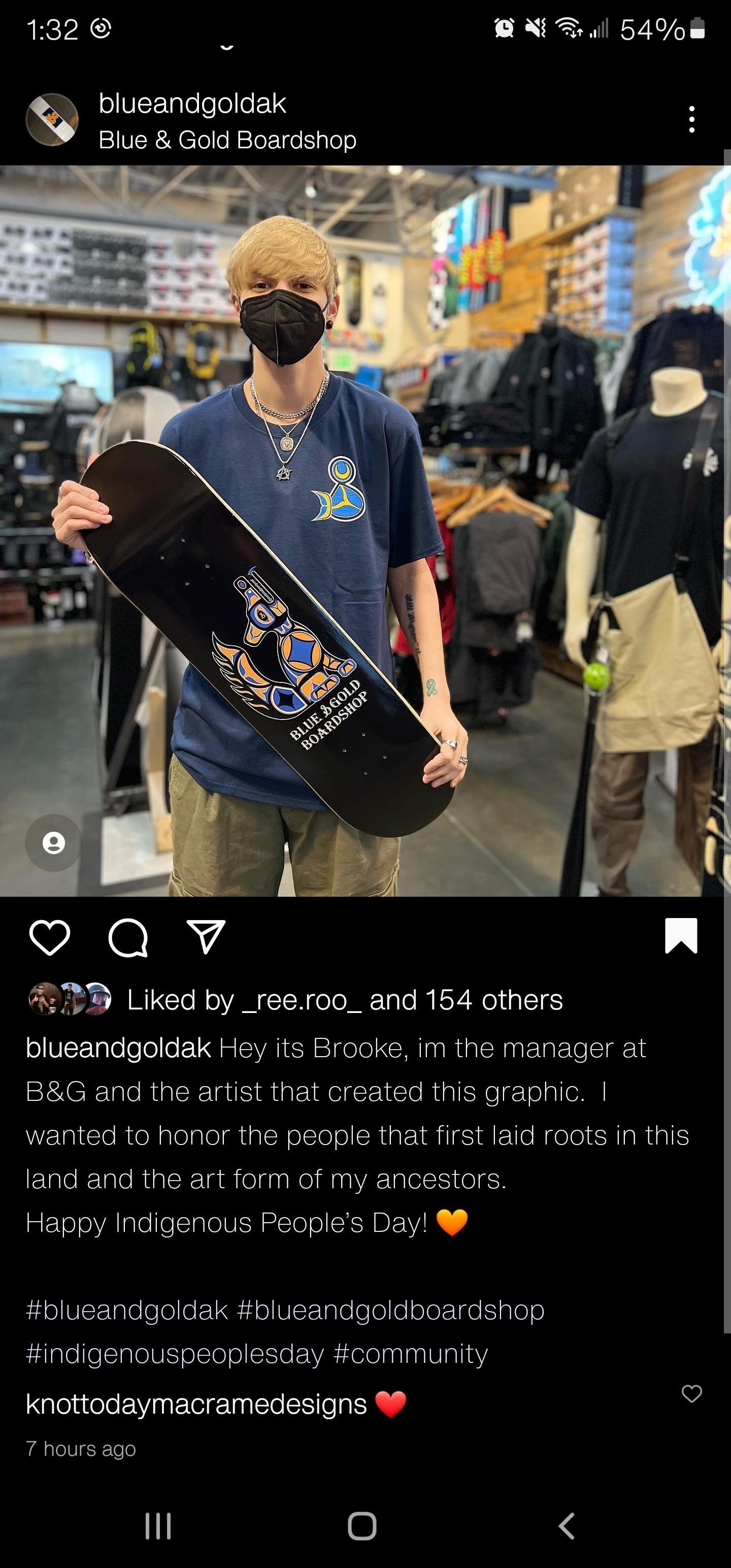 132 N B 54 blueandgoldak Blue Gold Boardshop oav T A70B Liked by _reeroo_and 154 others blueandgoldak Hey its Brooke im the manager at BG and the artist that created this graphic wanted to honor the people that first laid roots in this land and the art form of my ancestors Happy Indigenous Peoples Day 8 blueandgoldak blueandgoldboardshop indigenouspeoplesday community l EVNEE R ES G ER 7 hours ago