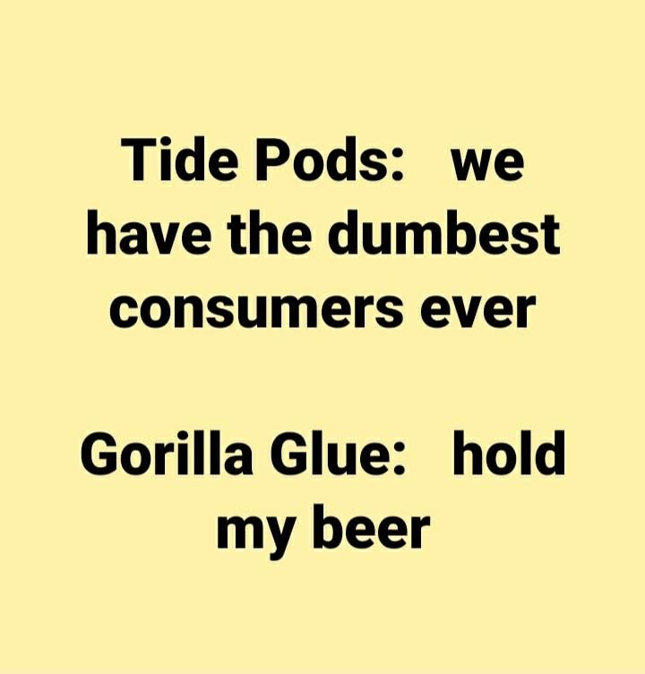 Tide Pods we have the dumbest consumers ever Gorilla Glue hold my beer
