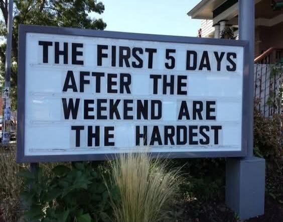 THE FIRST 5 DAYS AFTER THE WEEKEND ARE THE HARDEST