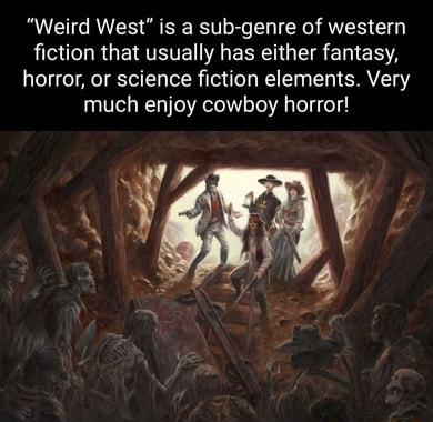 Weird West is a sub genre of western LR GERTETE A R R Eh S horror or science fiction elements Very much enjoy cowboy horror