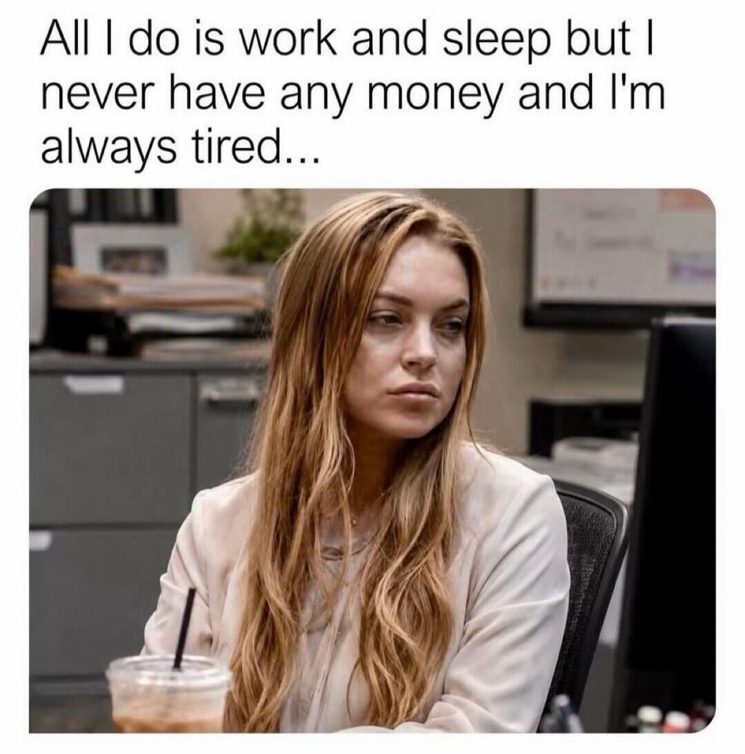 All I do is work and sleep but I never have any money and I'm always tired...