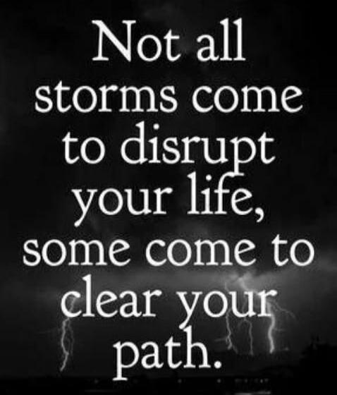 Not all storms come to disrupt your life, some come to clear your path.