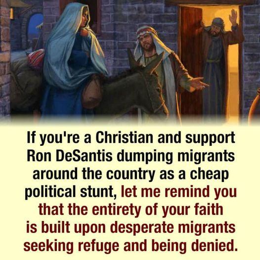 If youre a Christian and support Ron DeSantis dumping migrants around the country as a cheap political stunt let me remind you that the entirety of your faith is built upon desperate migrants seeking refuge and being denied