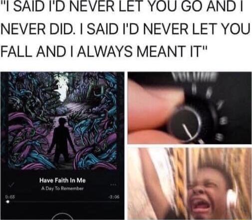 NEVER DID SAID ID NEVER LET YOU FALL AND ALWAYS MEANT IT