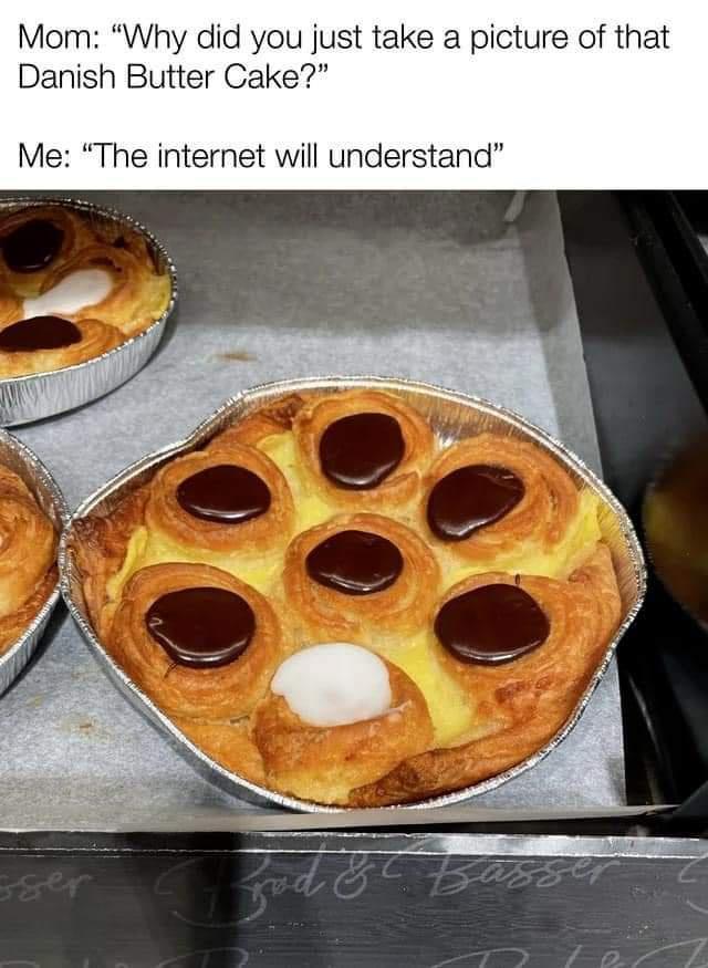 Mom Why did you just take a picture of that Danish Butter Cake Me The internet will understand