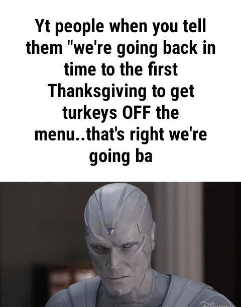 Yt people when you tell them were going back in time to the first Thanksgiving to get turkeys OFF the menuthats right were going ba