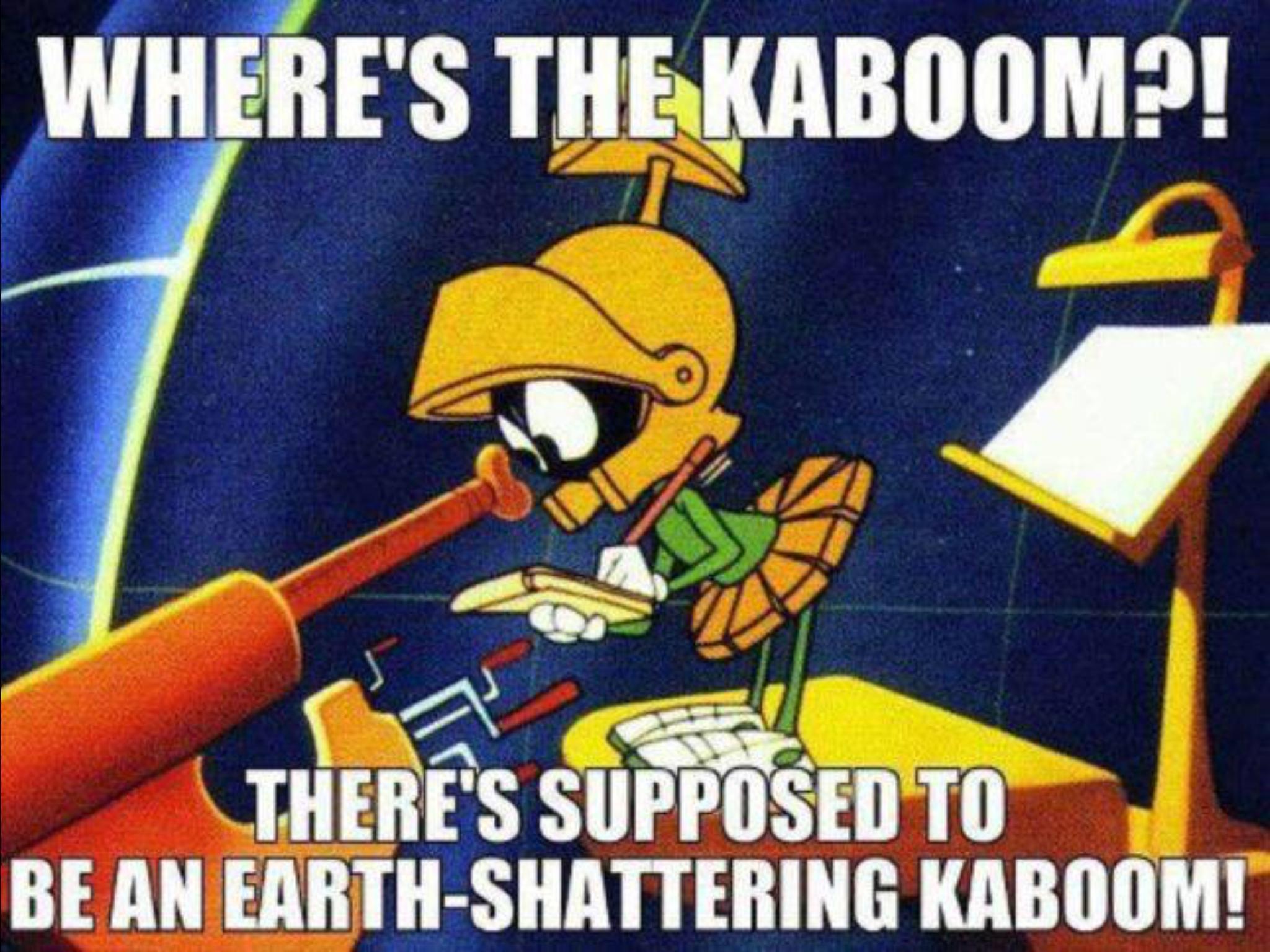 fvi ERES THEKABOOM o THERES SUPPOSEDTO BEANEARTH SHATTERING KABOOM
