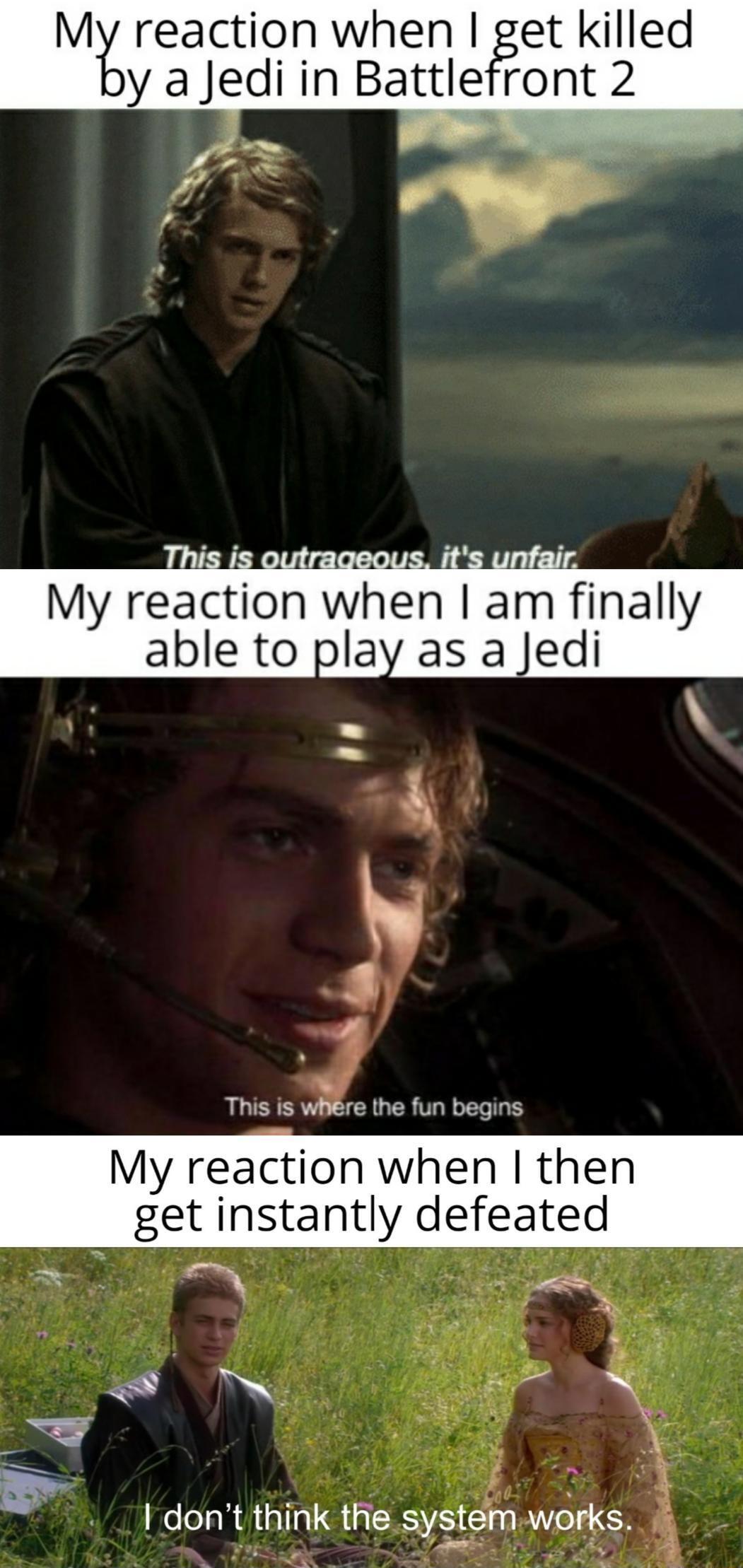 M reaction when Ifget killed y aJediin Bat_tle ront 2 My reaction When am flnally able to play as a Jedi This is where the fun begins My reaction when then get instantly defeated TN e W dont think the system wdrks