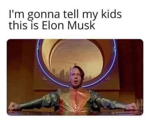 Im gonna tell my kids this is Elon Musk
