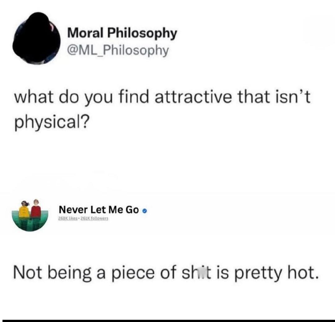 Moral Philosophy @ML_Philosophy asks: what do you find attractive that isn't physical? Never Let Me Go replies: Not being a piece of shit is pretty hot.