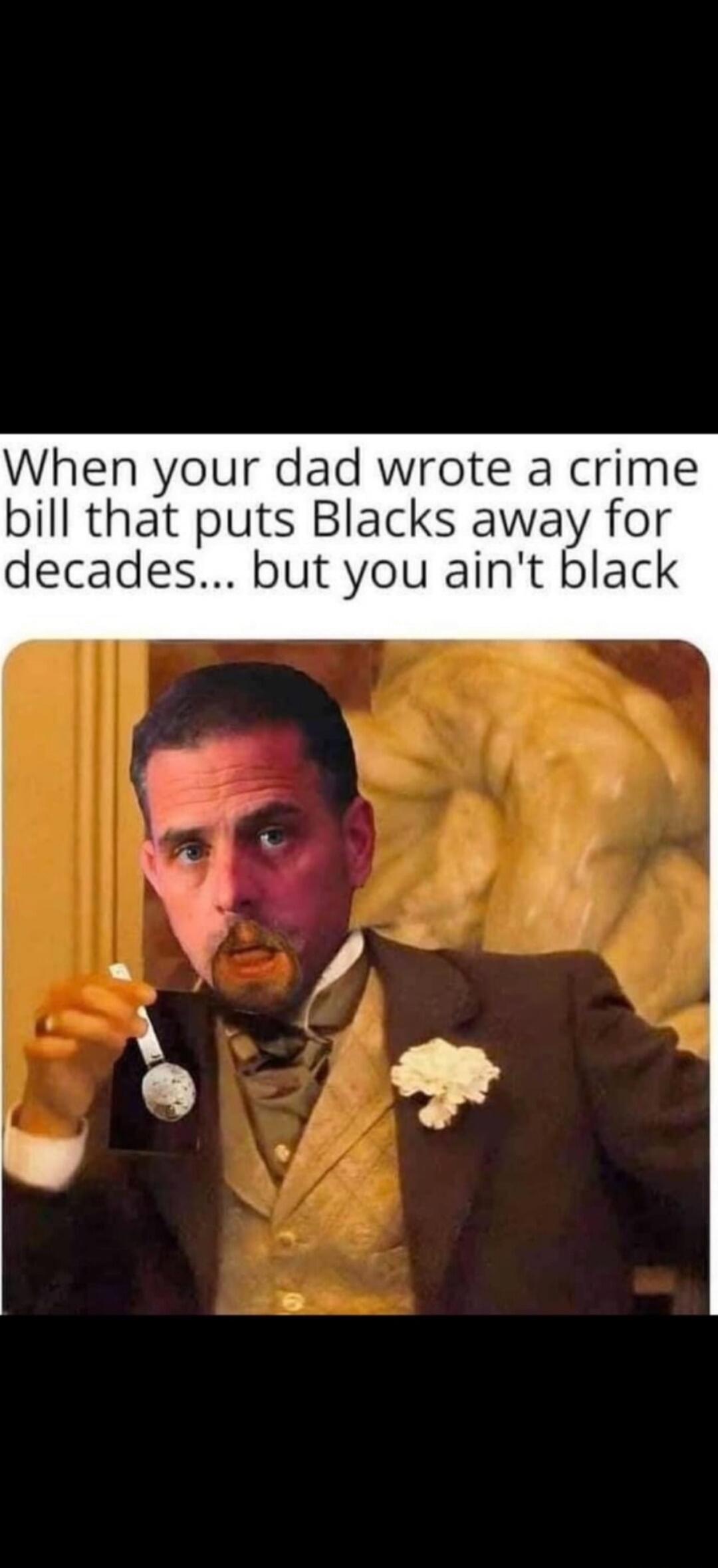 When your dad wrote a crime bill that puts Blacks away for decades... but you ain't black