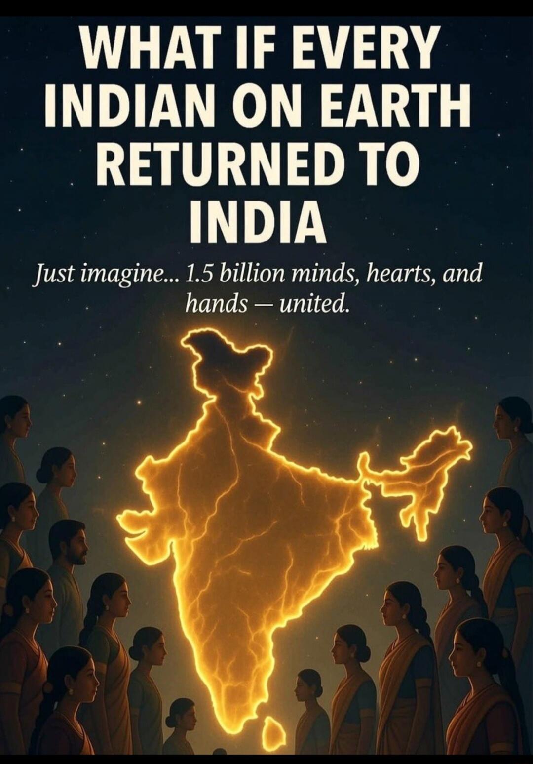 WHAT IF EVERY INDIAN ON EARTH RETURNED TO INDIA Just imagine... 1.5 billion minds, hearts, and hands — united.