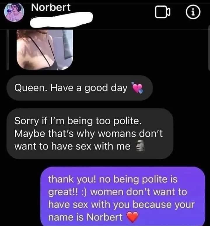 Norbert B Fa Queen Have a good day Sorry if Im being too polite VW TR GETRRW Ao Ths ETa o eT R d want to have sex with me 5 thank you no being polite is great women dont want to have sex with you because your name is Norbert