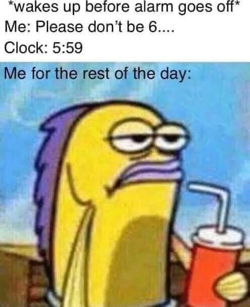wakes up before alarm goes ofi Me Please dont be 6 Clock 559 Me for the rest of the day