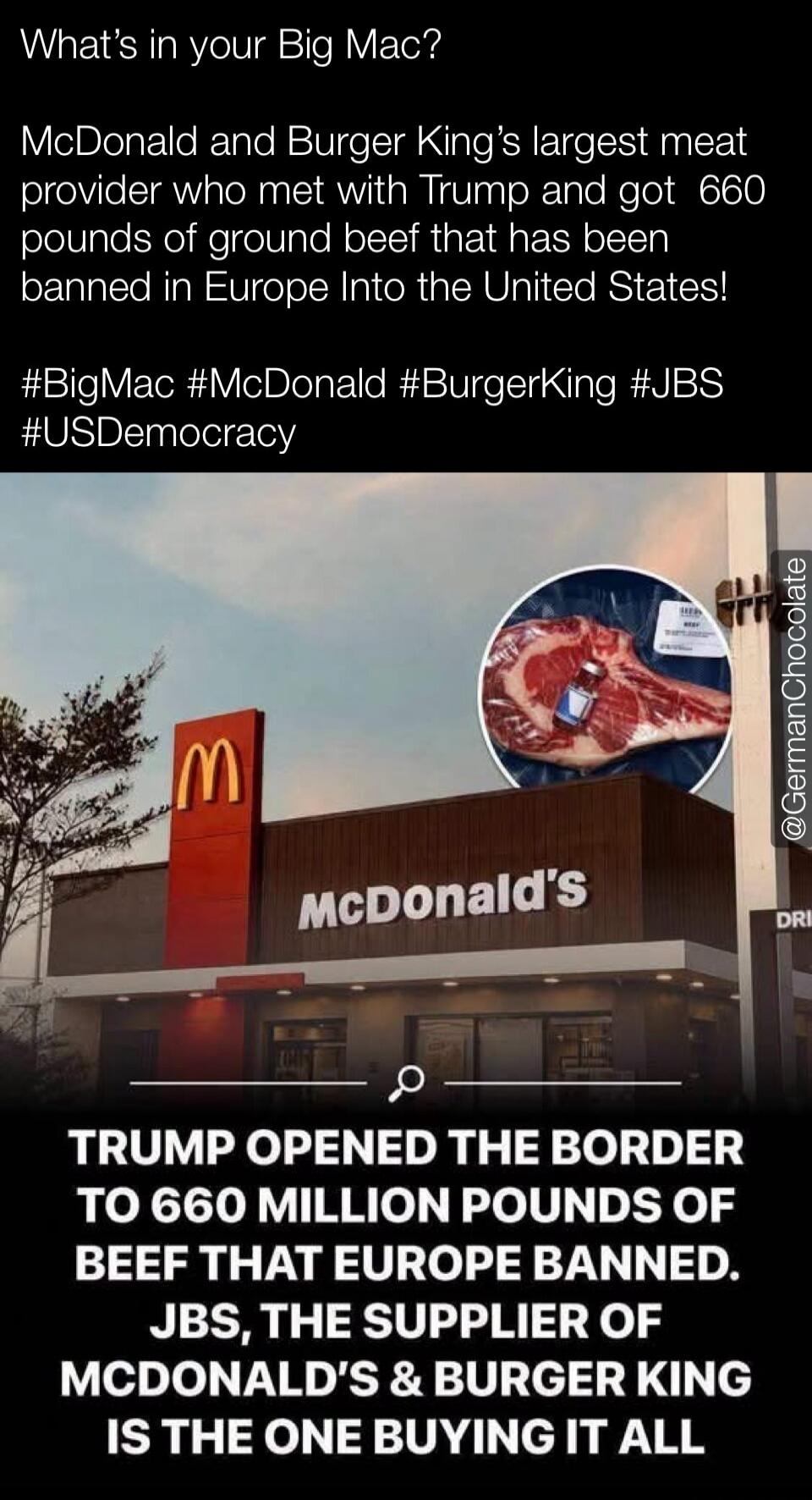 What's in your Big Mac? McDonald and Burger King's largest meat provider who met with Trump and got 660 pounds of ground beef that has been banned in Europe Into the United States! #BigMac #McDonald #BurgerKing #JBS #USDemocracy. TRUMP OPENED THE BORDER TO 660 MILLION POUNDS OF BEEF THAT EUROPE BANNED. JBS, THE SUPPLIER OF MCDONALD'S & BURGER KING 