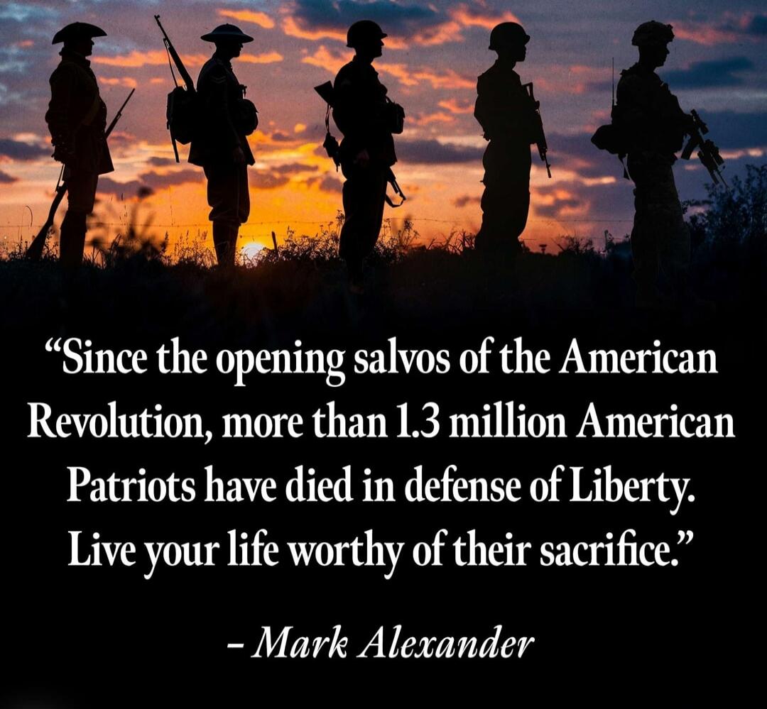 Since the opening salvos of the American Revolution, more than 1.3 million American Patriots have died in defense of Liberty. Live your life worthy of their sacrifice. - Mark Alexander