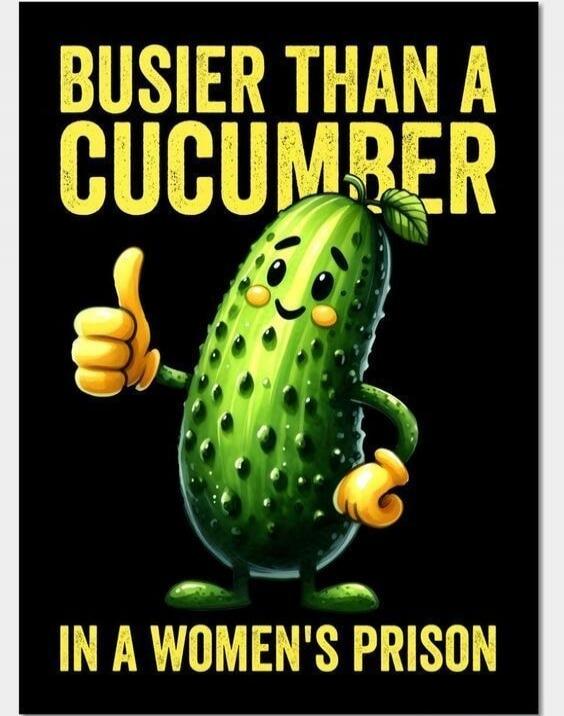 BUSIER THAN A CUCUMBER IN A WOMEN'S PRISON