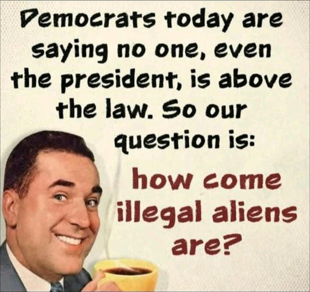 Democrats today are saying no one, even the president, is above the law. So our question is: how come illegal aliens are?