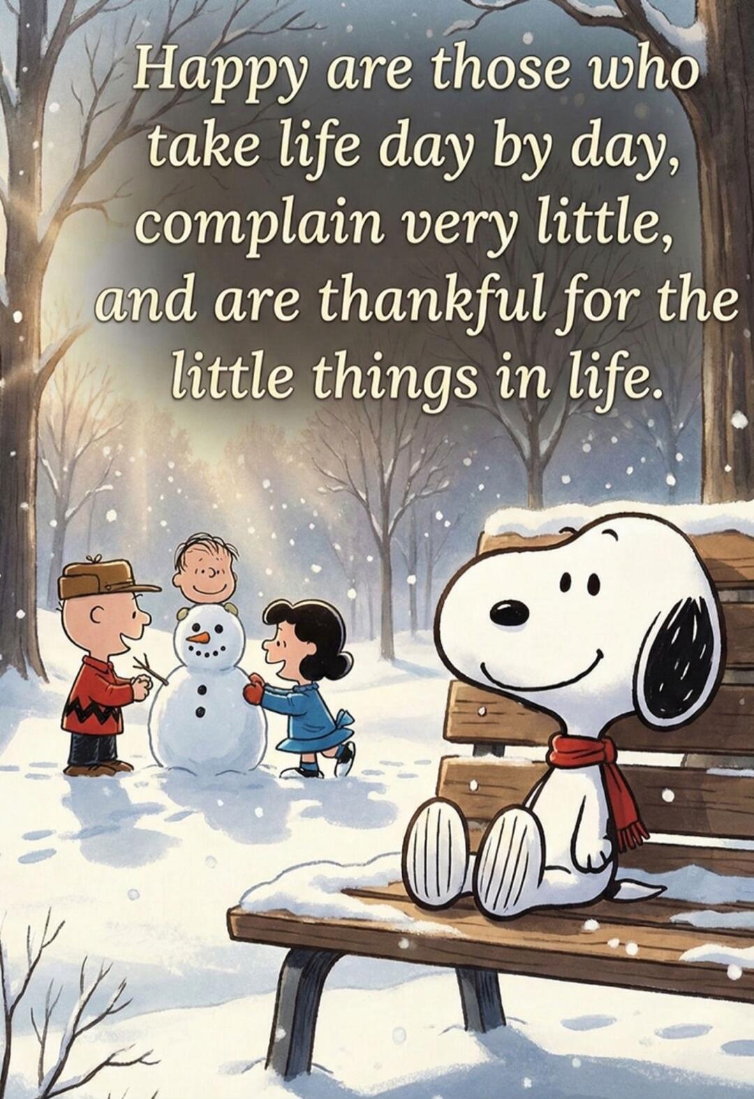 Happy are those who take life day by day, complain very little, and are thankful for the little things in life.