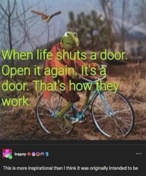 When life shuts a door. Open it again. It's a door. That's how they work. This is more inspirational than I think it was originally intended to be.