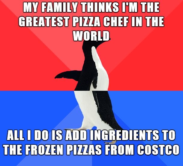 MY FAMILY THINKSIiM THE GREATESTIRIZZACHEFINTHE WORLD ALL1DOISADDINGREDIENTS TO THE FROZEN PIZZAS FROM COSTCO