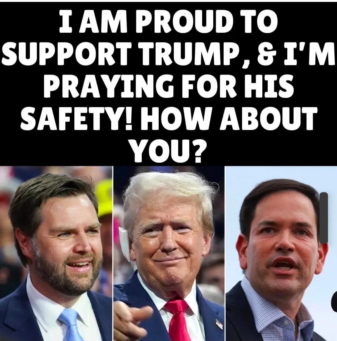I AM PROUD TO SUPPORT TRUMP, & I'M PRAYING FOR HIS SAFETY! HOW ABOUT YOU?
