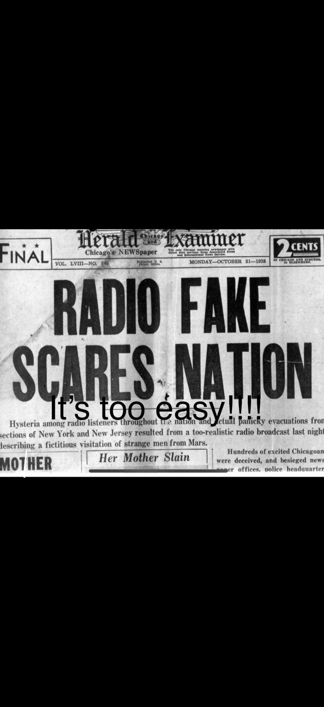 FINAL Herald Examiner Chicago's NEWSpaper VOL. LVIII—NO. 146 Registered U. S. Patent Office. MONDAY—OCTOBER 31—1938 2 CENTS IN CHICAGO AND SUBURBS 3c ELSEWHERE. RADIO FAKE SCARES NATION It's too easy!!! Hysteria among radio listeners throughout the nation and actual panicky evacuations from sections of New York and New Jersey resulted from a too-re