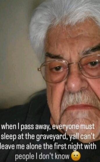when I pass away, everyone must sleep at the graveyard, yall can't leave me alone the first night with people I don't know 😟