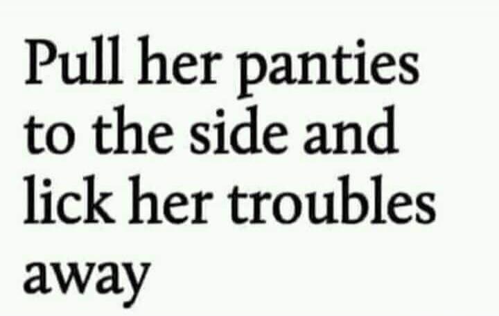 Pull her panties to the side and lick her troubles away