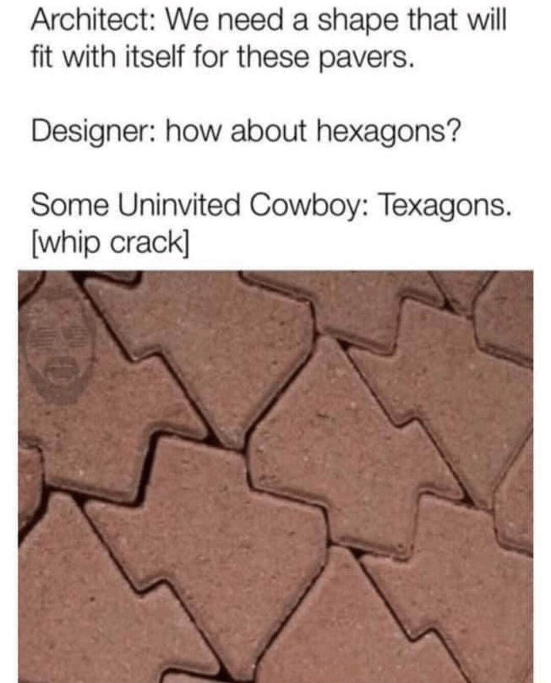 Architect We need a shape that will fit with itself for these pavers Designer how about hexagons Some Uninvited Cowboy Texagons whip crack