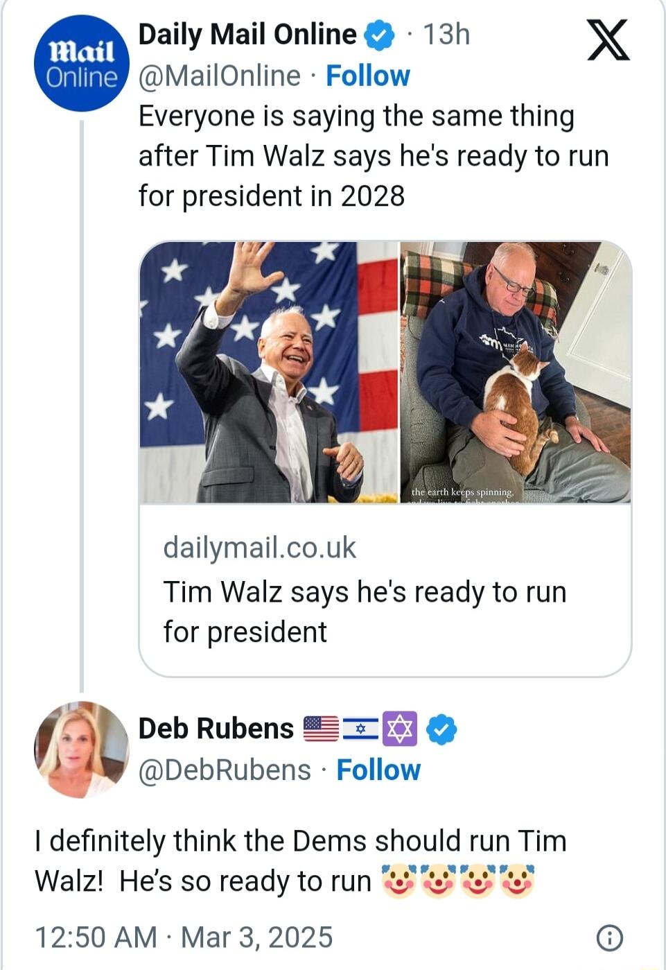 Daily Mail Online 13h X MailOnline Follow Everyone is saying the same thing after Tim Walz says hes ready to run for president in 2028 dailymailcouk Tim Walz says hes ready to run for president Deb Rubens 3 DebRubens Follow definitely think the Dems should run Tim Walz Hes so ready to run 1250 AM Mar 3 2025