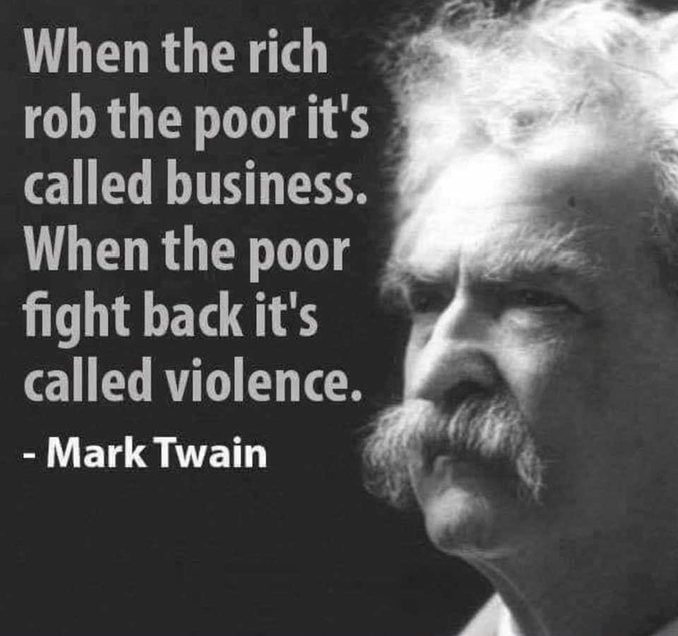 When the rich rob the poor its called business When the poor fight backiits called violence Mark Twain