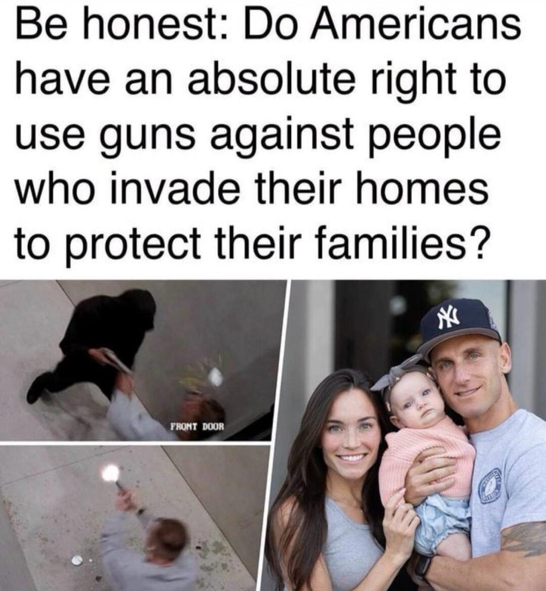 Be honest: Do Americans have an absolute right to use guns against people who invade their homes to protect their families? FRONT DOOR