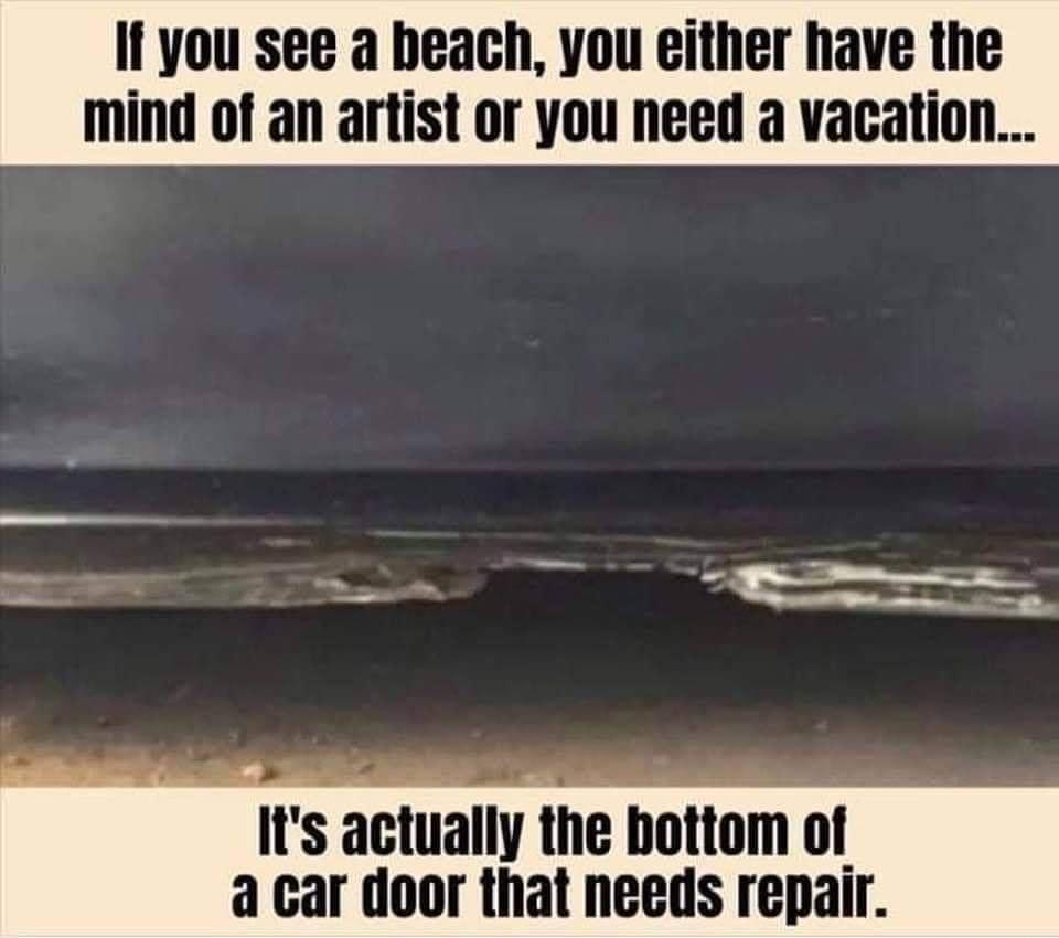 It you see a beach you either have the mind of an artist or you need a vacation e Its actually the bottom of a car door that needs repair