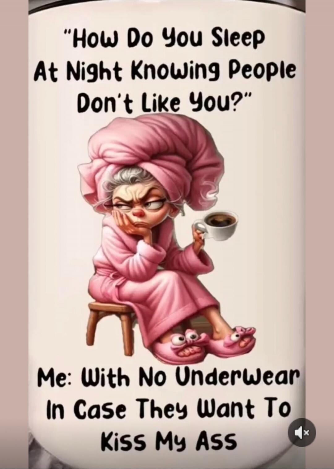 How Do You Sleep At Night Knowing People Don’t Like You? Me: With No Underwear In Case They Want To Kiss My Ass