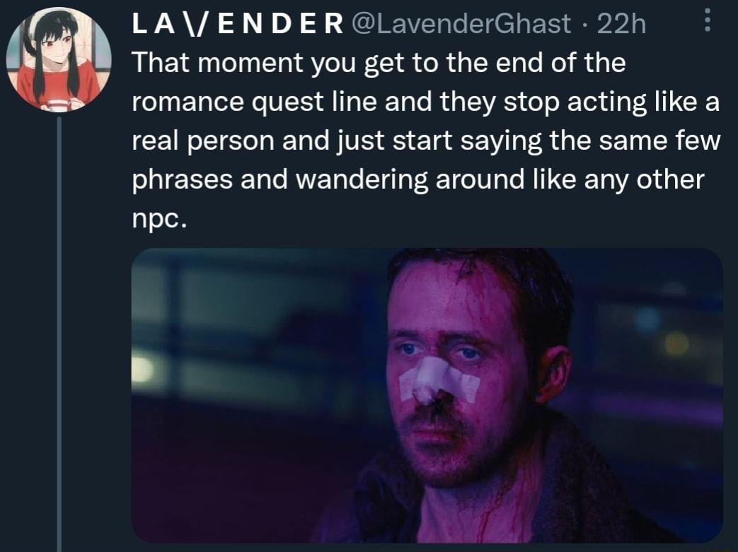 LAENDER LavenderGhast 22h That moment you get to the end of the CIUELCEY TER LR RGEE TET FICE real person and just start saying the same few phrases and wandering around like any other npe