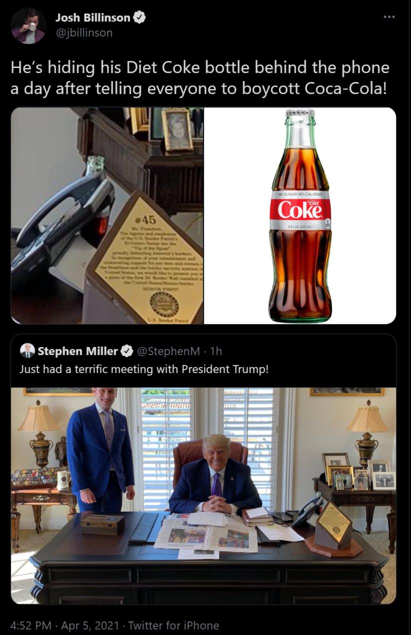 Josh Billinsun s 6 Hes hiding his Diet Coke bottle behind the phone ERe VWA 11 T 1 1T WEAVZTAVIeT YR ol oToVelou f loo Bl EY L N stephen Miller Just had a terrific meeting with President Trump