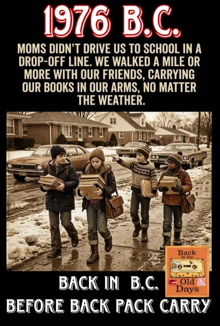 1976 B.C. Moms didn't drive us to school in a drop-off line. We walked a mile or more with our friends, carrying our books in our arms, no matter the weather. Back in B.C. Before back pack carry. Back to the Old Days.