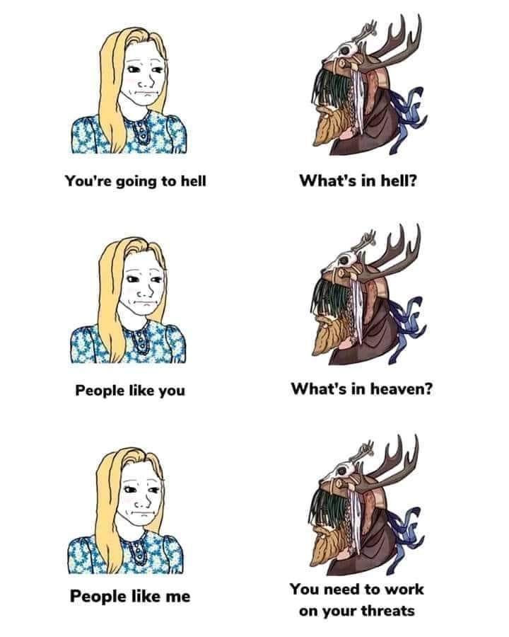 Youre going to hell Whats in hell Whats in heaven You need to work on your threats People like me