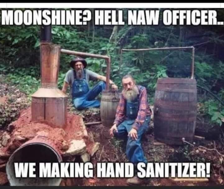 MOONSHINE? HELL NAW OFFICER... WE MAKING HAND SANITIZER!