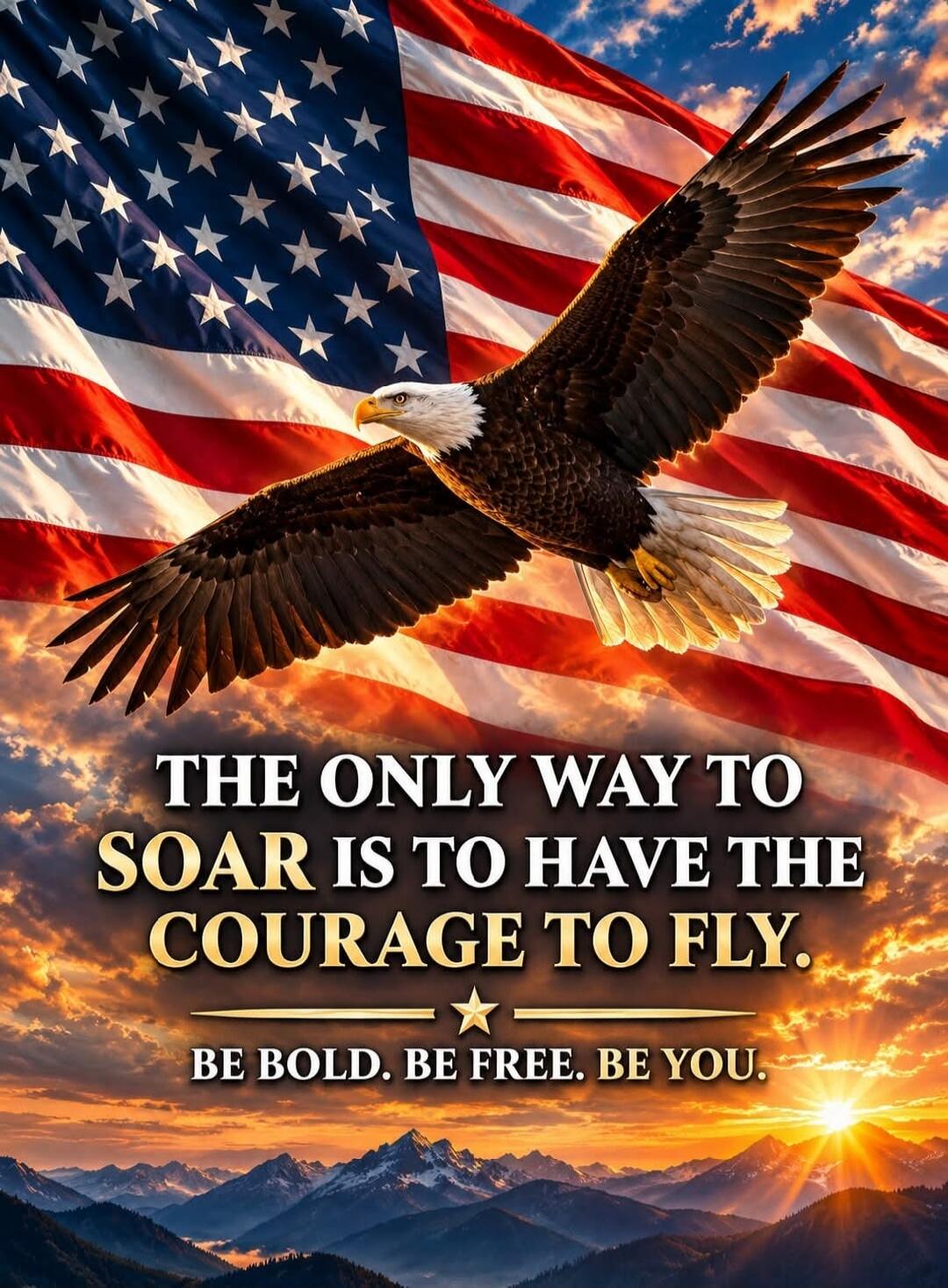 THE ONLY WAY TO SOAR IS TO HAVE THE COURAGE TO FLY. BE BOLD. BE FREE. BE YOU.