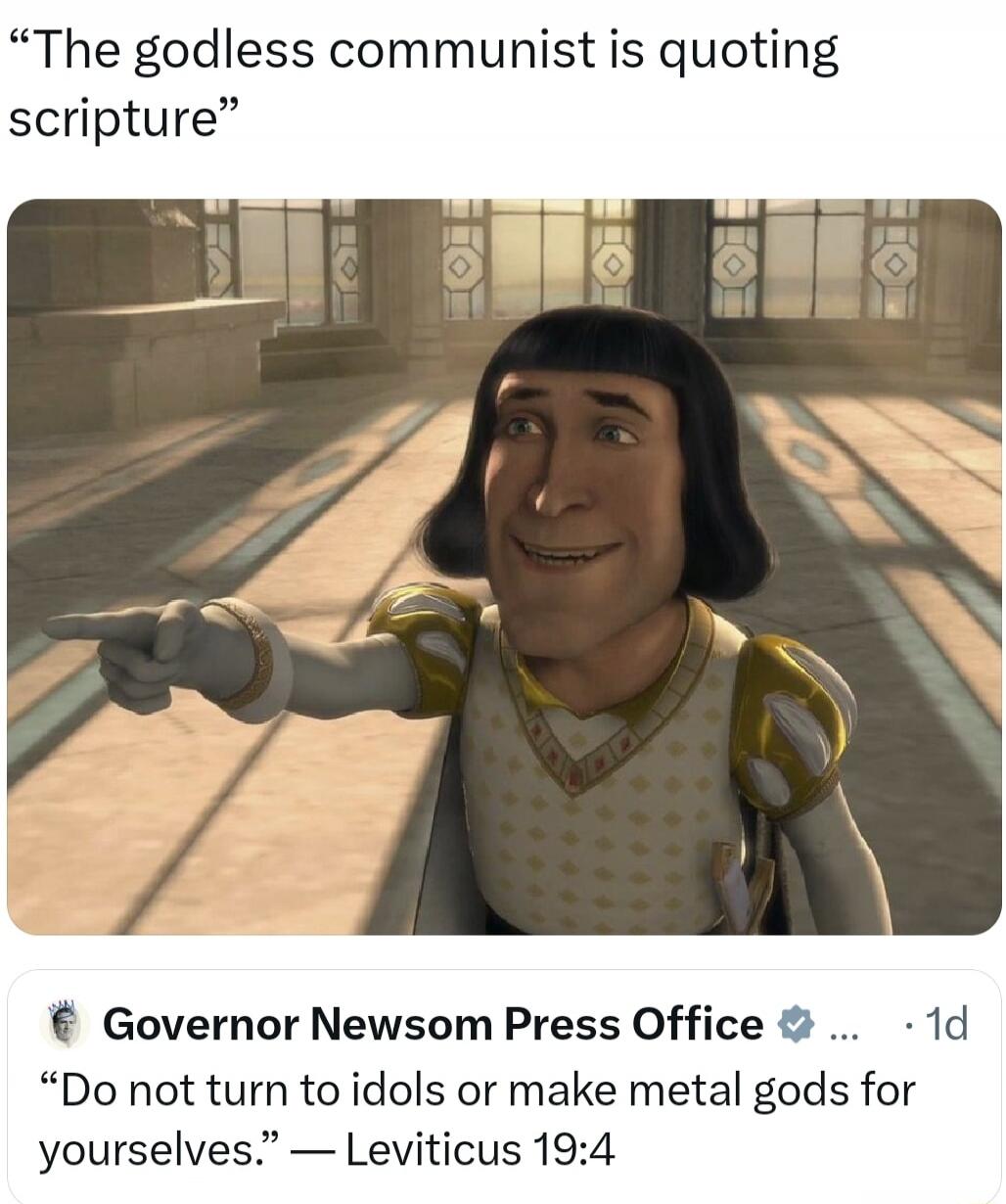 The godless communist is quoting scripture Governor Newsom Press Office Do not turn to idols or make metal gods for yourselves. — Leviticus 19:4