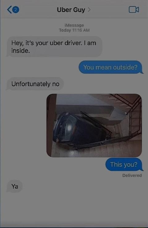 Hey its your uber driver am inside Unfortunately no Delivered Ya