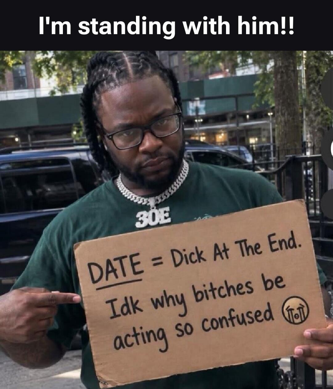 I'm standing with him!! DATE = Dick At The End. Idk why bitches be acting so confused